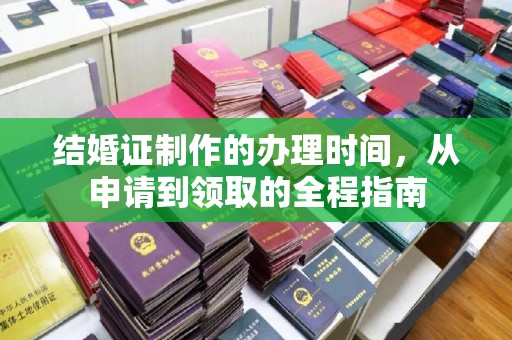 安泽结婚证制作的办理时间，从申请到领取的全程指南